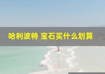 哈利波特 宝石买什么划算